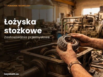 Łożyska stożkowe – zastosowania przemysłowe | lozyska24.eu